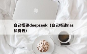 自己搭建deepseek(自己搭建nas私有云)