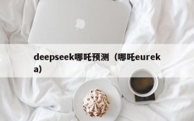deepseek哪吒预测(哪吒eureka)