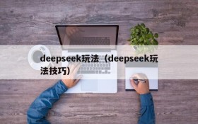 deepseek玩法（deepseek玩法技巧）
