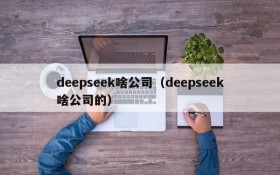 deepseek啥公司(deepseek啥公司的)