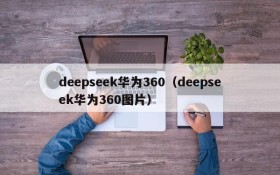deepseek华为360(deepseek华为360图片)