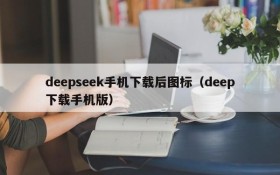 deepseek手机下载后图标(deep下载手机版)