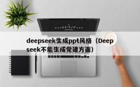 deepseek生成ppt风格(Deepseek不能生成党建方面)