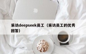 采访deepseek员工（采访员工的优秀回答）