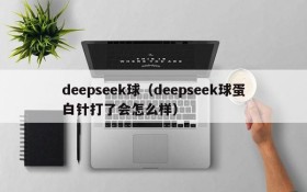 deepseek球（deepseek球蛋白针打了会怎么样）