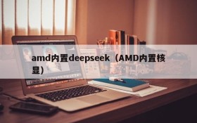 amd内置deepseek(AMD内置核显)