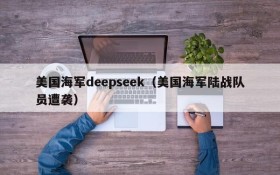 美国海军deepseek(美国海军陆战队员遭袭)