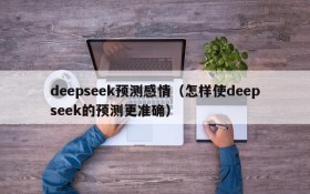 deepseek预测感情(怎样使deepseek的预测更准确)