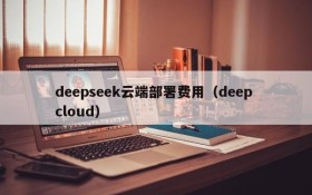 deepseek云端部署费用(deep cloud)
