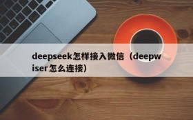 deepseek怎样接入微信(deepwiser怎么连接)
