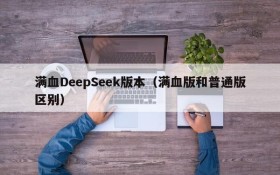 满血DeepSeek版本(满血版和普通版区别)