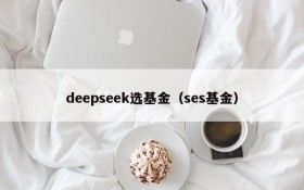 deepseek选基金(ses基金)
