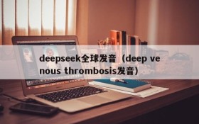 deepseek全球发音(deep venous thrombosis发音)