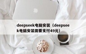 deepseek电脑安装(deepseek电脑安装需要支付49元)