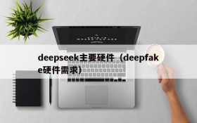 deepseek主要硬件(deepfake硬件需求)