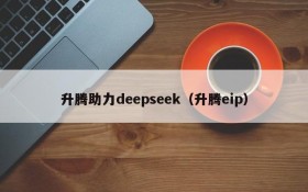 升腾助力deepseek(升腾eip)