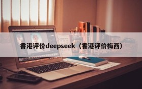 香港评价deepseek(香港评价梅西)