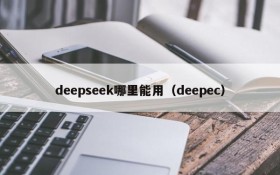 deepseek哪里能用(deepec)