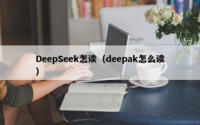 DeepSeek怎读（deepak怎么读）