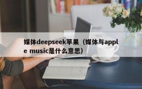 媒体deepseek苹果（媒体与apple music是什么意思）