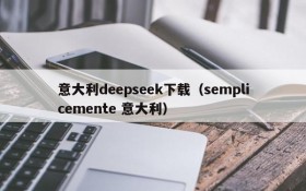 意大利deepseek下载(semplicemente 意大利)