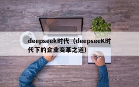 deepseek时代（deepseeK时代下的企业变革之道）