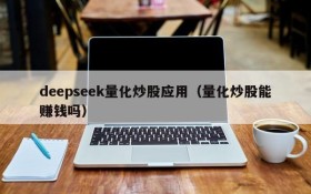deepseek量化炒股应用（量化炒股能赚钱吗）