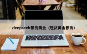 deepseek预测黄金（现货黄金预测）