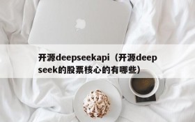 开源deepseekapi(开源deepseek的股票核心的有哪些)