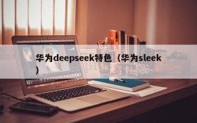 华为deepseek特色（华为sleek）