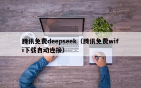 腾讯免费deepseek（腾讯免费wifi下载自动连接）