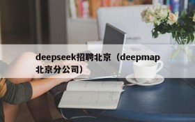 deepseek招聘北京（deepmap北京分公司）