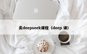 卖deepseek课程（deep 课）