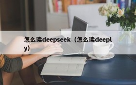 怎么读deepseek（怎么读deeply）