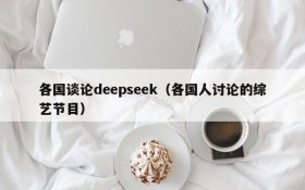 各国谈论deepseek(各国人讨论的综艺节目)