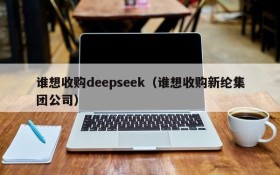 谁想收购deepseek（谁想收购新纶集团公司）