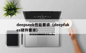 deepseek性能要求(deepfakes硬件要求)