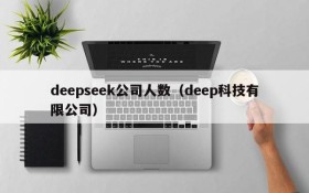 deepseek公司人数(deep科技有限公司)