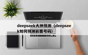 deepseek大神预测(deepseek如何预测彩票号码)