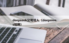 deepseek公司招人(deepmoss招聘)