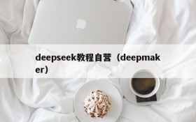 deepseek教程自营(deepmaker)