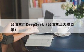 台湾禁用DeepSeek（台湾禁止大陆口罩）
