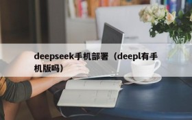 deepseek手机部署（deepl有手机版吗）