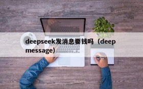 deepseek发消息要钱吗(deep message)
