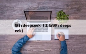 银行deepseek(工商银行deepseek)