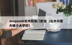 deepseek北大和厦门职业(北大与厦大哪个大学好)