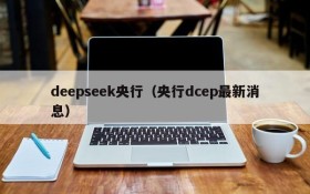 deepseek央行（央行dcep最新消息）