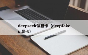 deepseek做显卡(deepfakes 显卡)