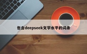 包含deepseek文学水平的词条