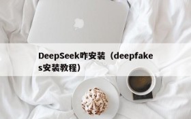 DeepSeek咋安装(deepfakes安装教程)